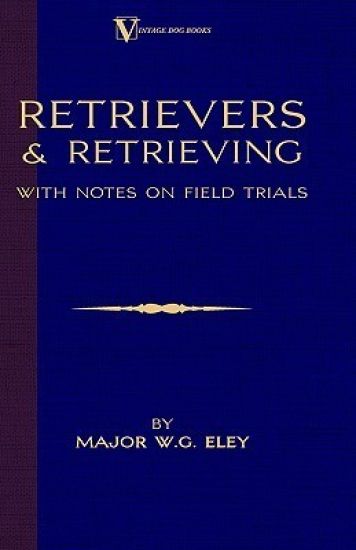 Retrievers And Retrieving - with Notes On Field Trials (A Vintage Dog Books Breed Classic - Labrador / Flat-Coated Retriever)