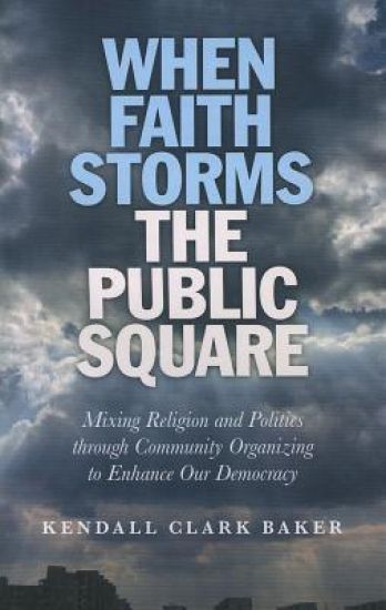 When Faith Storms the Public Square – Mixing Religion and Politics through Community Organizing to Enhance our Democracy