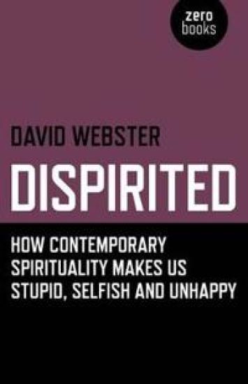Dispirited – How Contemporary Spirituality Makes Us Stupid, Selfish and Unhappy