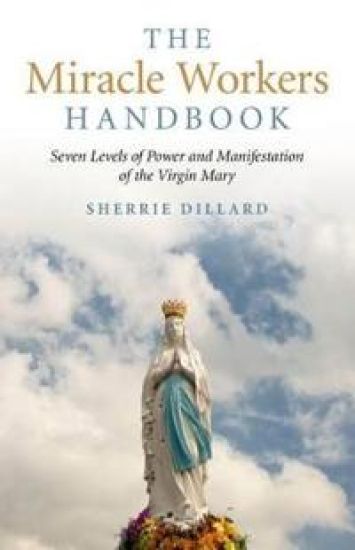 Miracle Workers Handbook, The – Seven Levels of Power and Manifestation of the Virgin Mary