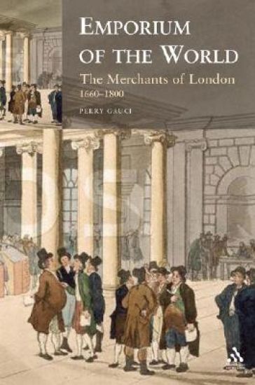 Emporium of the World: the Merchants of London 1660-1800