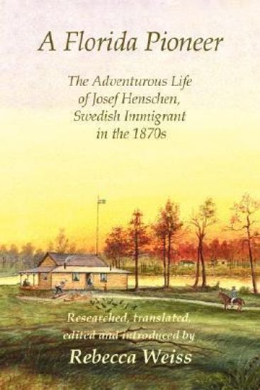 A Florida Pioneer, The Adventurous Life of Josef Henschen, Swedish Immigrant in the 1870s