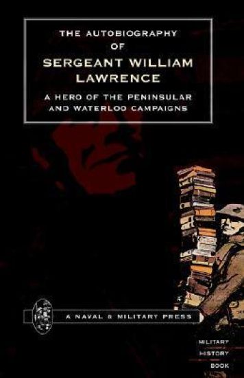 Autobiography of Sergeant William Lawrence. A Hero of the Peninsular and Waterloo Campaigns