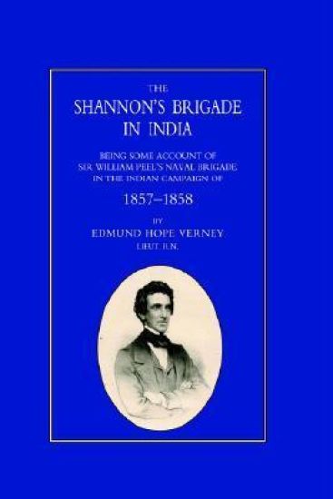 Shannon's Brigade in India, Being Some Account of Sir William Peel's Naval Brigade in the Indian Campaign of 1857-1858