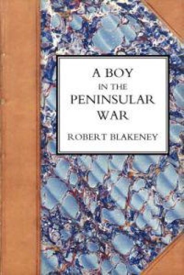 Boy in the Peninsular War, the Services, Adventures, and Experiences of Robert Blackeney Subaltern in the 28th Regiment