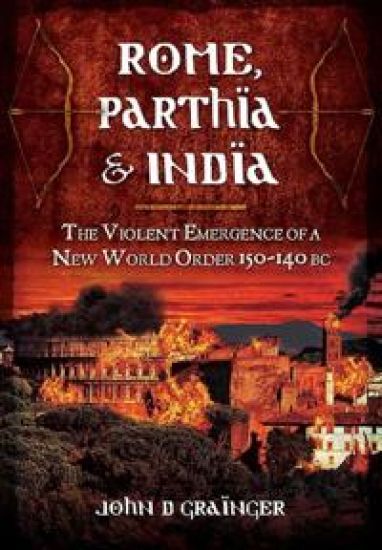 Rome, Parthia and India: The Violent Emergence of a New World Order 150-140BC