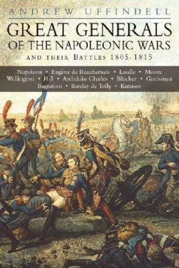 Great Generals of the Napoleonic Wars and Their Battles 1805-1815