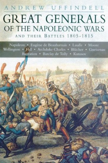 Great Generals of the Napoleonic Wars and Their Battles 1805-1815