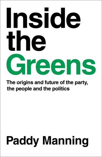 Inside the Greens: The Origins, the Future of the Party, the People and the Politics
