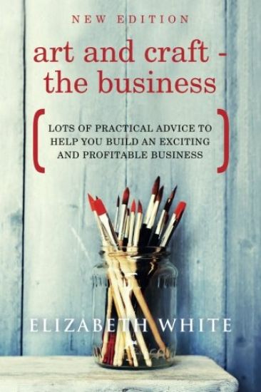 Art and Craft - The Business: Lots of practical advice to help you build an exciting and profitable business
