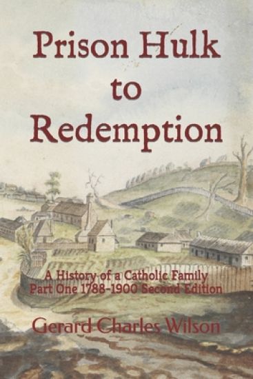 Prison Hulk to Redemption: A History of a Catholic Family Part One 1788-1900 Second Edition