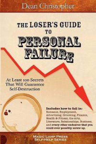 The Loser's Guide To Personal Failure: At Least 100 Secrets That Will Guarantee Self-Destruction