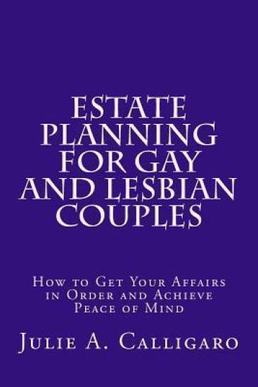 Estate Planning For Gay And Lesbian Couples: How to Get Your Affairs in Order and Achieve Peace of Mind