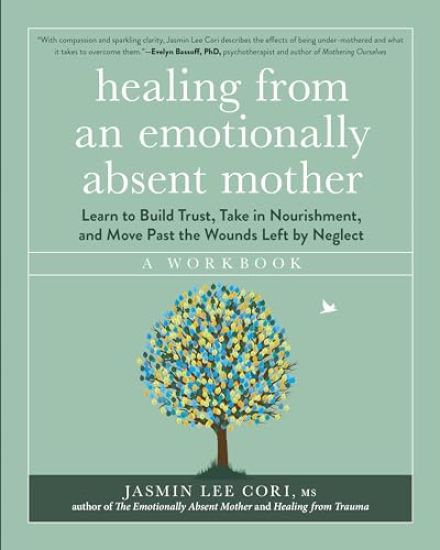 Healing from an Emotionally Absent Mother: Learn to Build Trust, Take in Nourishment, and Move Past the Wounds Left by Neglect - A Workbook