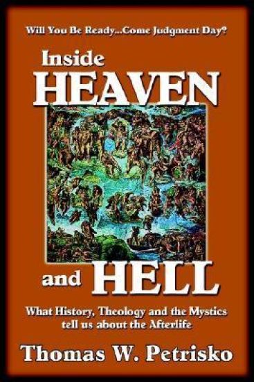 Inside Heaven and Hell: What History, Theology and the Mystics Tell Us about the Afterlife