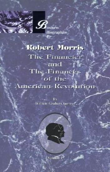 Robert Morris: the Financier and the Finances of the American Revolution