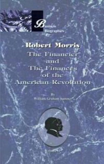 Robert Morris: the Financier and the Finances of the American Revolution