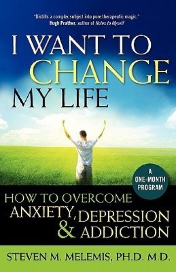 I Want to Change My Life: How to Overcome Anxiety, Depression and Addiction