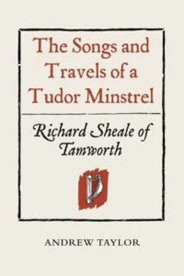 The Songs and Travels of a Tudor Minstrel: Richard Sheale of Tamworth