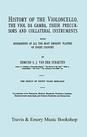History of the Violoncello, the Viol Da Gamba, Their Precursors and Collateral Instruments, with Biographies of All the Most Eminent Players in Every Country. [Facsimile of the 1915 Edition].