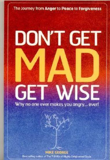 Don`t Get MAD Get Wise – Why no one ever makes you angry!
