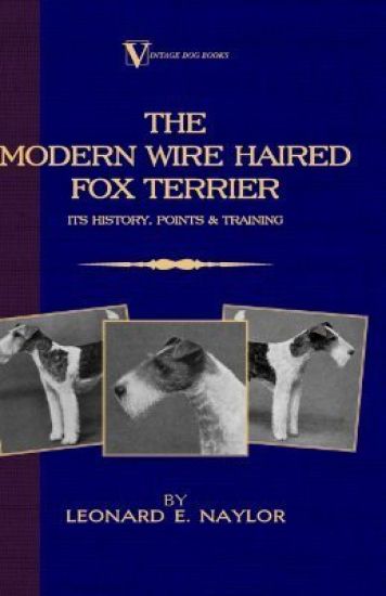 The Modern Wire Haired Fox Terrier - Its History, Points & Training (A Vintage Dog Books Breed Classic)