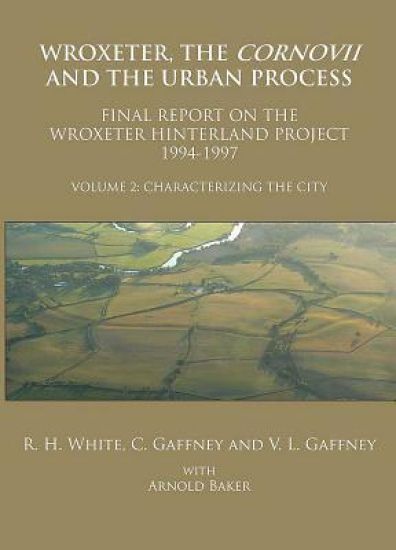 Wroxeter, the Cornovii and the Urban Process. Volume 2: Characterizing the City. Final Report of the Wroxeter Hinterland Project, 1994-1997
