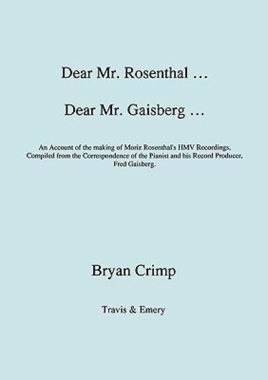 Dear Mr. Rosenthal ... Dear Mr. Gaisberg ... An Account of the Making of Moriz Rosenthal's HMV Recordings, Compiled from the Correspondence of the Pianist and His Record Producer, Fred Gaisberg