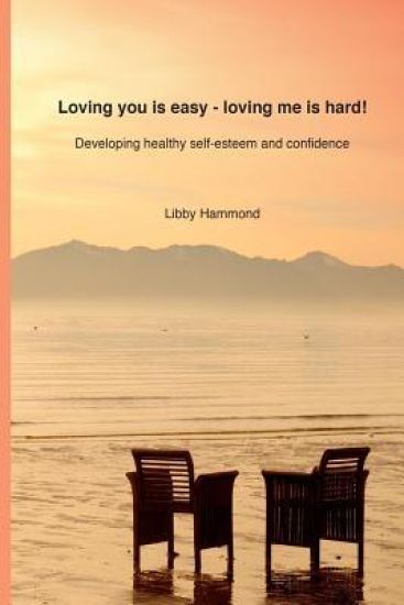 Loving you is easy - Loving me is hard!: Developing healthy self-esteem and confidence
