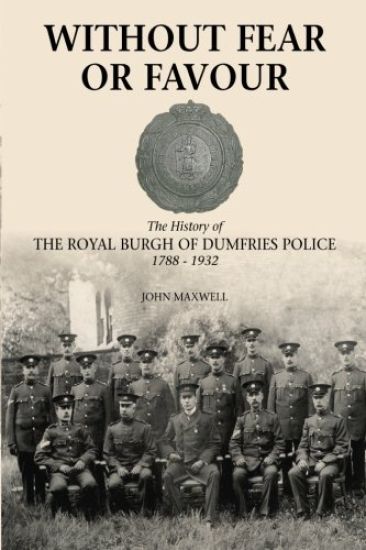 Without Fear or Favour: The History of the Royal Burgh of Dumfries Police 1788 - 1932