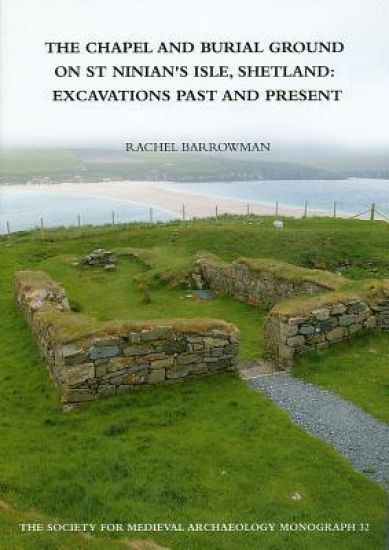 The Chapel and Burial Ground on St Ninian's Isle, Shetland: Excavations Past and Present: v. 32