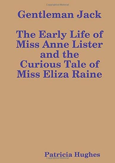 Gentleman Jack The Early Life of Miss Anne Lister and the Curious Tale of Miss Eliza Raine