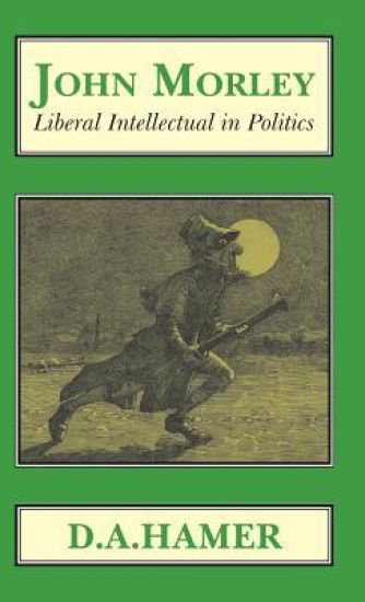 John Morley: Liberal Intellectual in Politics