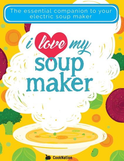 I Love My Soupmaker: The Only Soup Machine Recipe Book You'll Ever Need