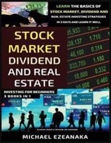 Stock Market, Dividend And Real Estate Investing For Beginners (3 Books in 1)