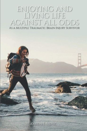 Enjoying And Living Life Against All Odds: As a Multiple Traumatic Brain Injury Survivor