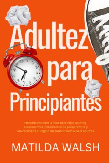 Adultez para Principiantes - Habilidades para la vida para hijos adultos, adolescentes, estudiantes de preparatoria y universidad | El regalo de supervivencia para adultos