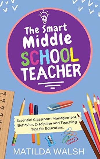 The Smart Middle School Teacher - Essential Classroom Management, Behavior, Discipline and Teaching Tips for Educators
