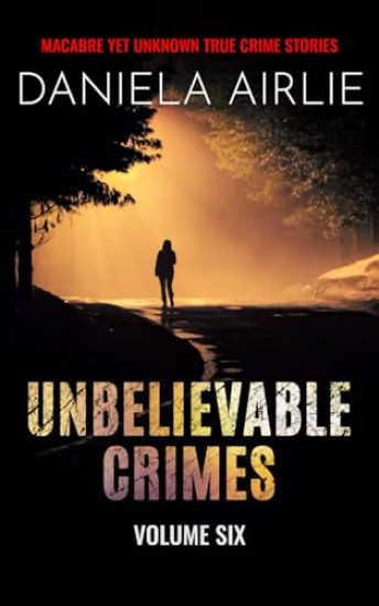 Unbelievable Crimes Volume Six