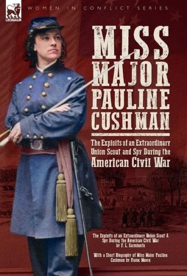 Miss Major Pauline Cushman - The Exploits of an Extraordinary Union Scout and Spy During the American Civil War by F. L. Sarmiento