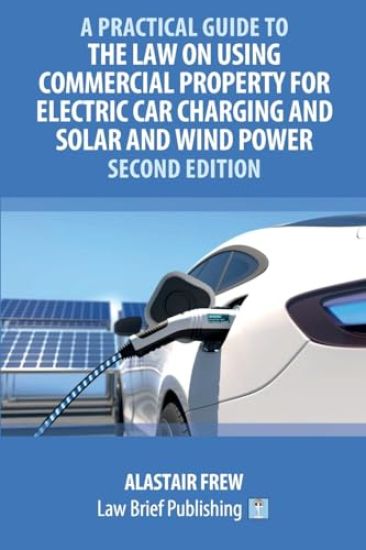 A Practical Guide to the Law on Using Commercial Property for Electric Car Charging and Solar and Wind Power - Second Edition