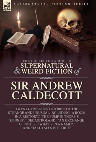 The Collected Supernatural and Weird Fiction of Sir Andrew Caldecott