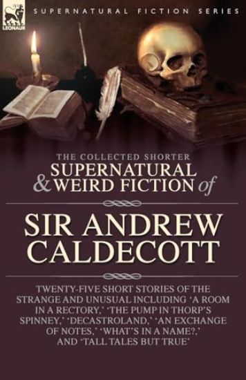 The Collected Supernatural and Weird Fiction of Sir Andrew Caldecott