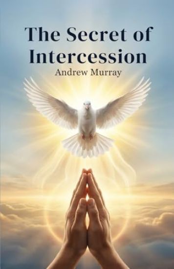 The Secret of Intercession - Andrew Murray in Modern English: The Complete Classic on Prayer Updated for Today