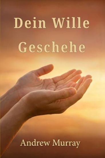 Dein Wille Geschehe - Der christliche Klassiker von Andrew Murray auf Deutsch