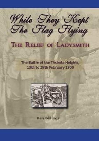 While they kept the flag flying - The Relief of Ladysmith - Battle of Thukela Heights 1900