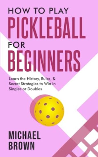 How To Play Pickleball For Beginners - Learn the History, Rules, & Secret Strategies To Win In Singles Or Doubles