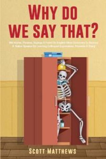 Why Do We Say That? - 404 Idioms, Phrases, Sayings & Facts! An English Idiom Dictionary To Become A Native Speaker By Learning Colloquial Expressions, Proverbs & Slang