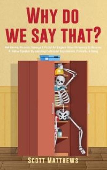 Why Do We Say That? - 404 Idioms, Phrases, Sayings & Facts! An English Idiom Dictionary To Become A Native Speaker By Learning Colloquial Expressions, Proverbs & Slang