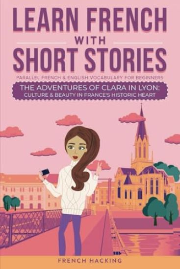 Learn French With Short Stories - Parallel French & English Vocabulary for Beginners. The Adventures of Clara in Lyon